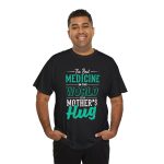 The Best Medicine in the World Is a Mother's Hug Black Color T-Shirt For Unisex Heavy Cotton Tee The Best Medicine in the World Is a Mother's Hug Black Color T-Shirt For Unisex Heavy Cotton Tee