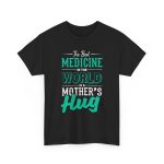 The Best Medicine in the World Is a Mother's Hug Black Color T-Shirt For Unisex Heavy Cotton Tee The Best Medicine in the World Is a Mother's Hug Black Color T-Shirt For Unisex Heavy Cotton Tee