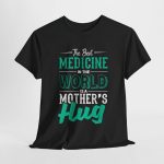 The Best Medicine in the World Is a Mother's Hug Black Color T-Shirt For Unisex Heavy Cotton Tee The Best Medicine in the World Is a Mother's Hug Black Color T-Shirt For Unisex Heavy Cotton Tee