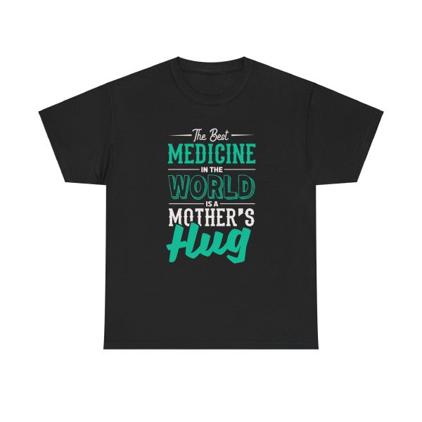 The Best Medicine in the World Is a Mother's Hug Black Color T-Shirt For Unisex Heavy Cotton Tee The Best Medicine in the World Is a Mother's Hug Black Color T-Shirt For Unisex Heavy Cotton Tee