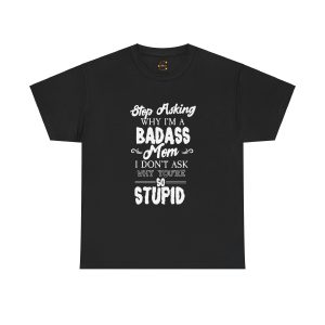 Stop asking why im badass Mom Black Color T-Shirt For Unisex Heavy Cotton Tee