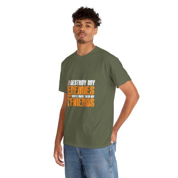 I DESTROY MY ENEMIES WHEN I MAKE THEM MY FRIENDS Military Green Color T-Shirt For Unisex Heavy Cotton Tee