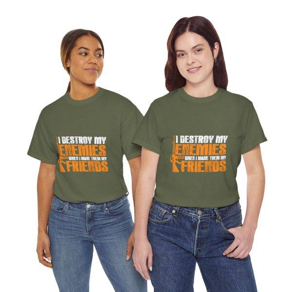 I DESTROY MY ENEMIES WHEN I MAKE THEM MY FRIENDS Military Green Color T-Shirt For Unisex Heavy Cotton Tee