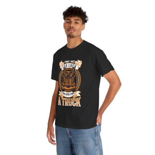 I DIDN'T WAIT FOR LUCK I TORE AFTER IT WITH A TRUCK Black Color T-Shirt For Unisex Heavy Cotton Tee I DIDN'T WAIT FOR LUCK I TORE AFTER IT WITH A TRUCK Black Color T-Shirt For Unisex Heavy Cotton Tee