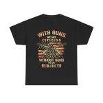 WITH GUNS WE ARE CITIZENS WITHOUT GUNS WE ARE SUBJECTS Black Color T-Shirt for Men Heavy Cotton Tee