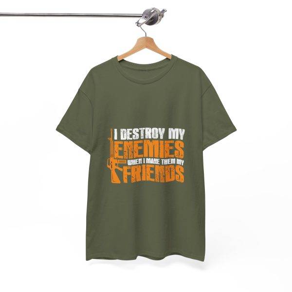 I DESTROY MY ENEMIES WHEN I MAKE THEM MY FRIENDS Military Green Color T-Shirt For Unisex Heavy Cotton Tee