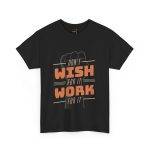 Dont Whish for it Work for it Black Color T-Shirt Unisex Heavy Cotton Tee