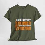 I DESTROY MY ENEMIES WHEN I MAKE THEM MY FRIENDS Military Green Color T-Shirt For Unisex Heavy Cotton Tee