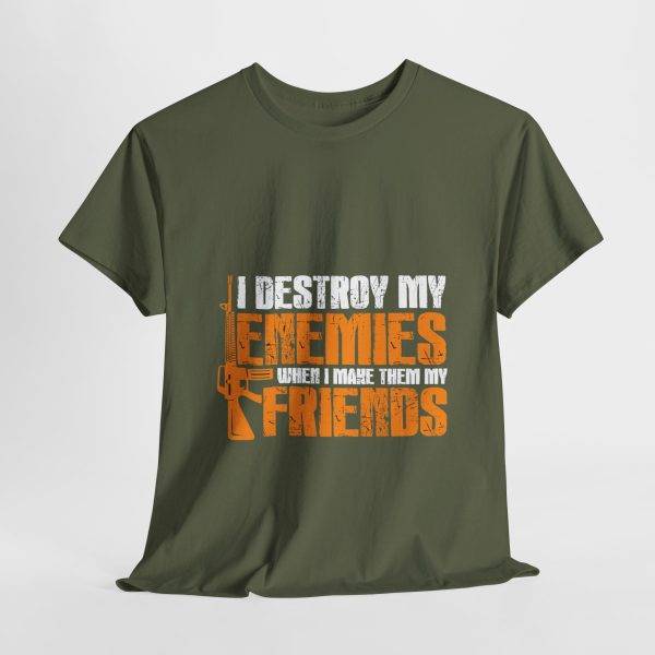 I DESTROY MY ENEMIES WHEN I MAKE THEM MY FRIENDS Military Green Color T-Shirt For Unisex Heavy Cotton Tee