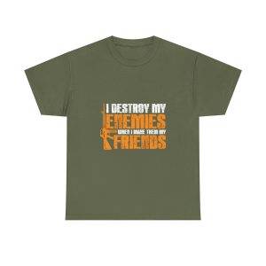 I DESTROY MY ENEMIES WHEN I MAKE THEM MY FRIENDS Military Green Color T-Shirt For Unisex Heavy Cotton Tee