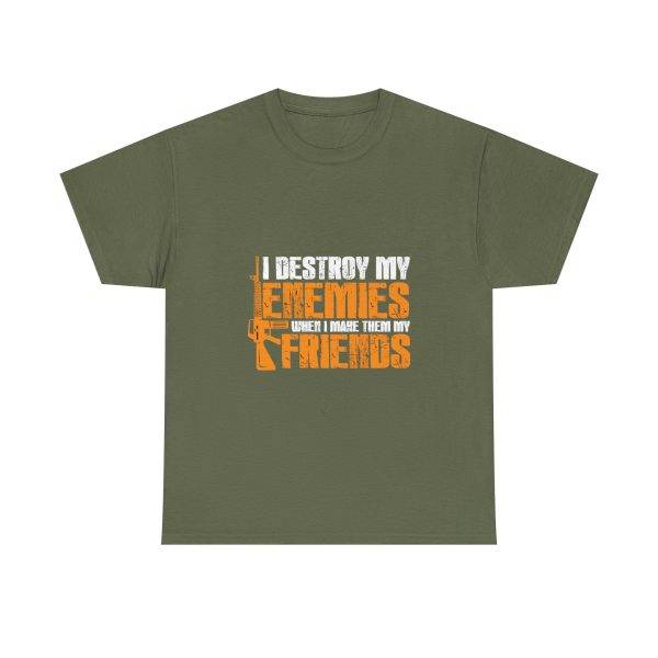 I DESTROY MY ENEMIES WHEN I MAKE THEM MY FRIENDS Military Green Color T-Shirt For Unisex Heavy Cotton Tee
