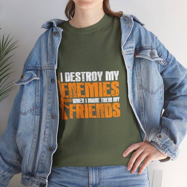 I DESTROY MY ENEMIES WHEN I MAKE THEM MY FRIENDS Military Green Color T-Shirt For Unisex Heavy Cotton Tee