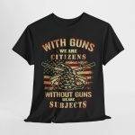 WITH GUNS WE ARE CITIZENS WITHOUT GUNS WE ARE SUBJECTS Black Color T-Shirt for Men Heavy Cotton Tee