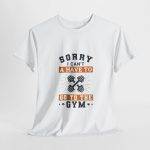 Sorry I Can't Gym T-Shirt - Unisex Heavy Cotton Tee for Fitness Enthusiasts