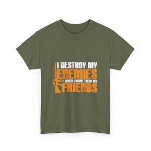 I DESTROY MY ENEMIES WHEN I MAKE THEM MY FRIENDS Military Green Color T-Shirt For Unisex Heavy Cotton Tee