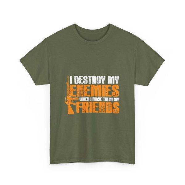I DESTROY MY ENEMIES WHEN I MAKE THEM MY FRIENDS Military Green Color T-Shirt For Unisex Heavy Cotton Tee