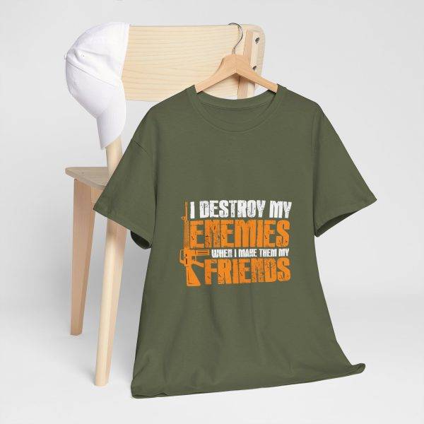 I DESTROY MY ENEMIES WHEN I MAKE THEM MY FRIENDS Military Green Color T-Shirt For Unisex Heavy Cotton Tee