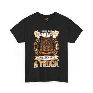 I DIDN'T WAIT  FOR LUCK  I TORE AFTER IT WITH  A TRUCK Black Color T-Shirt For Unisex Heavy Cotton Tee
