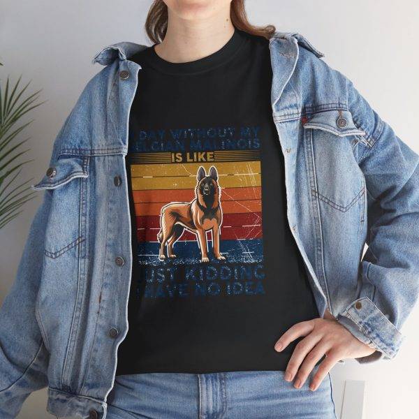Funny Belgian Malinois T-Shirt - A Day Without My Dog Is Like Just Kidding I Have No Idea