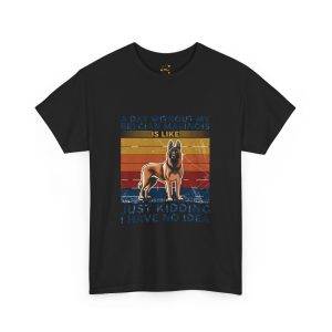 Funny Belgian Malinois T-Shirt - A Day Without My Dog Is Like Just Kidding I Have No Idea
