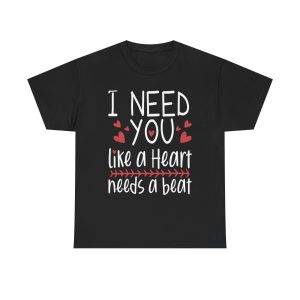 I NEED YOU  like a Heart needs a beat Black Color T-Shirt For Unisex Heavy Cotton Tee